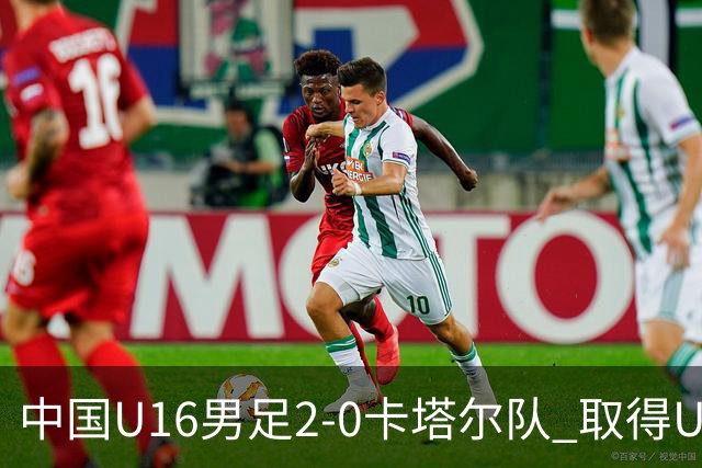 中国U16男足2-0卡塔尔队 取得U17海湾杯“开门红”