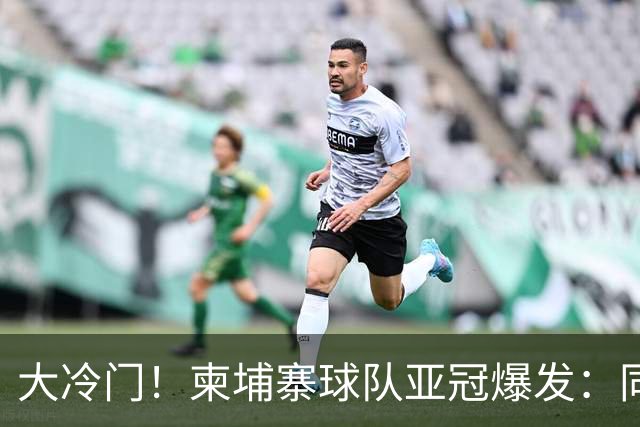 大冷门！柬埔寨球队亚冠爆发：同一天逼平申花并击败韩国豪门