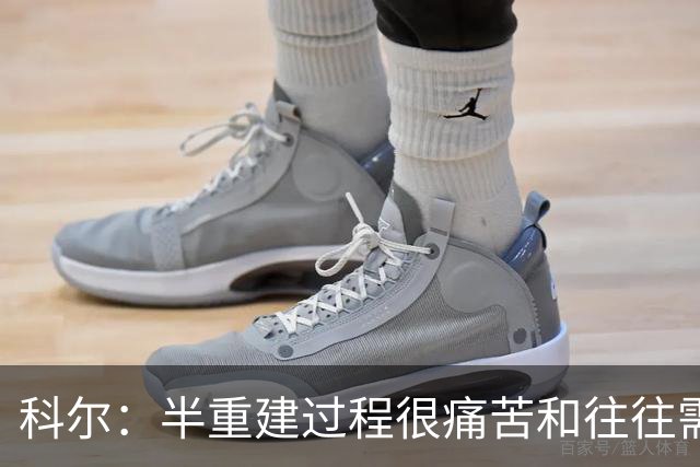 科尔：半重建过程很痛苦&往往需要好几年 明年夏天我们就有希望了