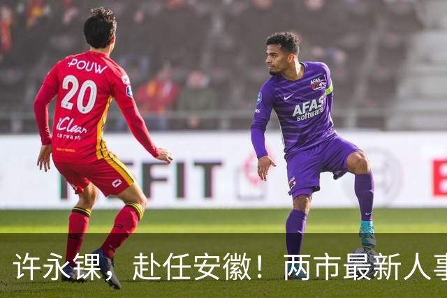 许永锞，赴任安徽！两市最新人事调整
