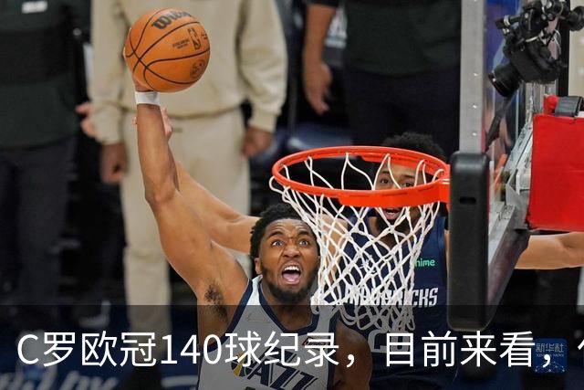 C罗欧冠140球纪录，目前来看，仅有以下三位球员能够打破